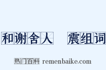 和谢舍人洊震组词是什么意思的图片